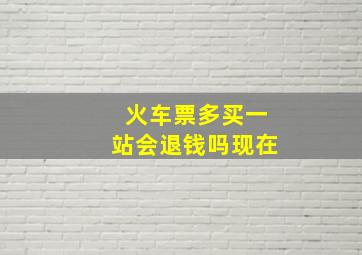 火车票多买一站会退钱吗现在