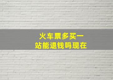 火车票多买一站能退钱吗现在