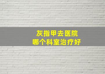 灰指甲去医院哪个科室治疗好