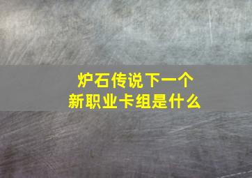 炉石传说下一个新职业卡组是什么