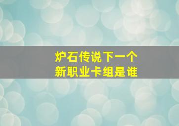 炉石传说下一个新职业卡组是谁