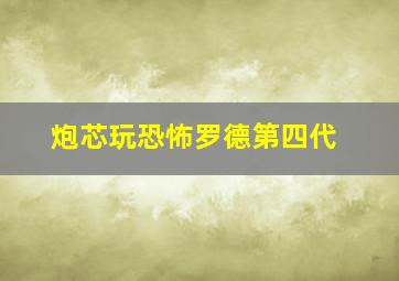 炮芯玩恐怖罗德第四代