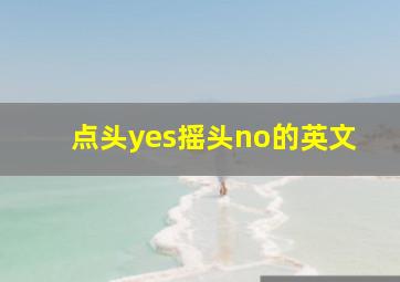 点头yes摇头no的英文