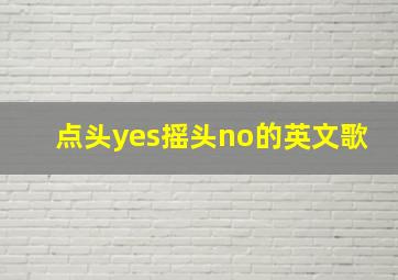 点头yes摇头no的英文歌