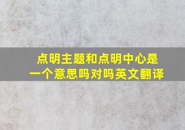 点明主题和点明中心是一个意思吗对吗英文翻译