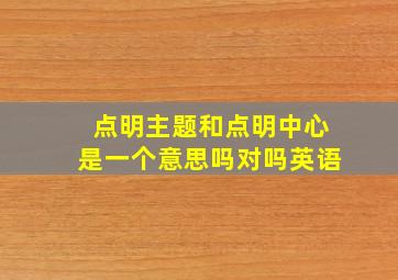 点明主题和点明中心是一个意思吗对吗英语