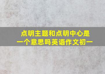 点明主题和点明中心是一个意思吗英语作文初一