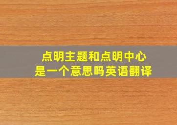 点明主题和点明中心是一个意思吗英语翻译