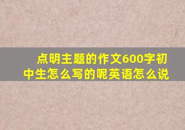 点明主题的作文600字初中生怎么写的呢英语怎么说