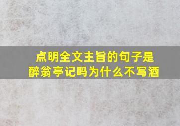 点明全文主旨的句子是醉翁亭记吗为什么不写酒