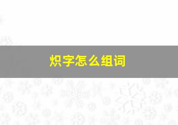 炽字怎么组词