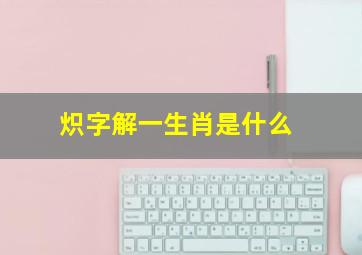 炽字解一生肖是什么