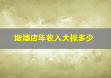 烟酒店年收入大概多少