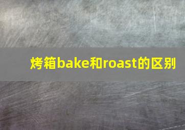 烤箱bake和roast的区别