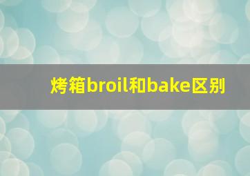 烤箱broil和bake区别