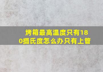 烤箱最高温度只有180摄氏度怎么办只有上管