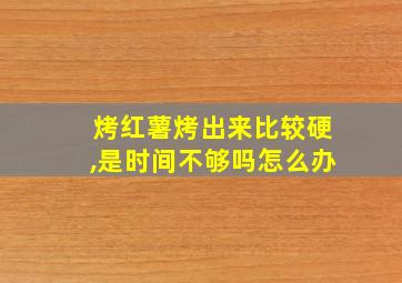 烤红薯烤出来比较硬,是时间不够吗怎么办