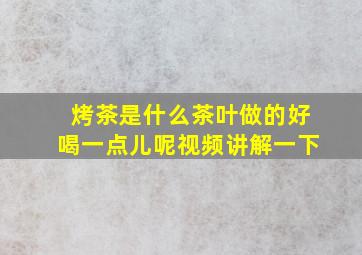 烤茶是什么茶叶做的好喝一点儿呢视频讲解一下