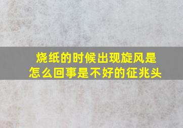 烧纸的时候出现旋风是怎么回事是不好的征兆头