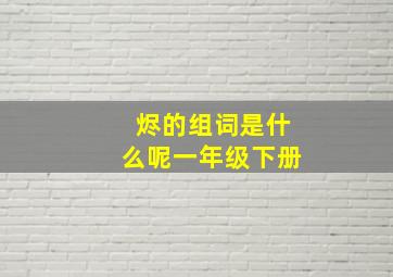 烬的组词是什么呢一年级下册