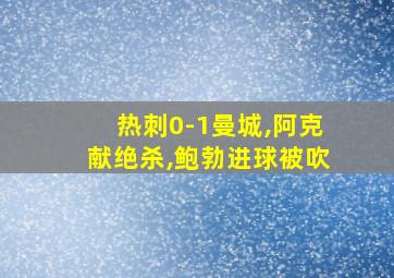 热刺0-1曼城,阿克献绝杀,鲍勃进球被吹