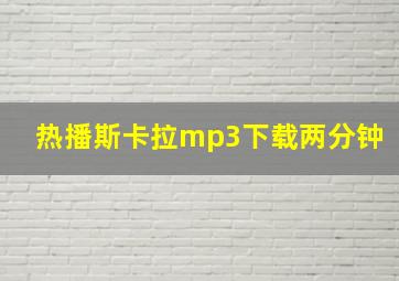 热播斯卡拉mp3下载两分钟