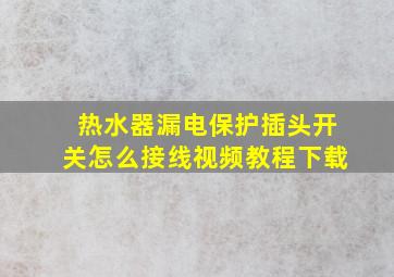 热水器漏电保护插头开关怎么接线视频教程下载