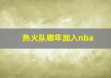 热火队哪年加入nba