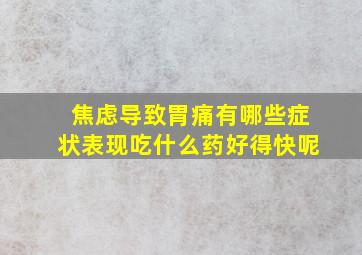 焦虑导致胃痛有哪些症状表现吃什么药好得快呢