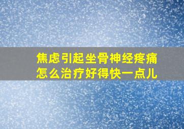 焦虑引起坐骨神经疼痛怎么治疗好得快一点儿