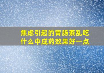 焦虑引起的胃肠紊乱吃什么中成药效果好一点