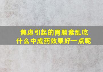 焦虑引起的胃肠紊乱吃什么中成药效果好一点呢