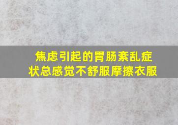 焦虑引起的胃肠紊乱症状总感觉不舒服摩擦衣服