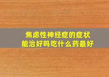 焦虑性神经症的症状能治好吗吃什么药最好