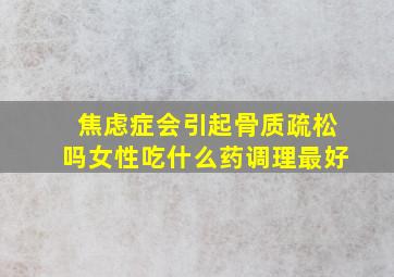 焦虑症会引起骨质疏松吗女性吃什么药调理最好