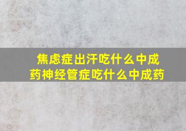 焦虑症出汗吃什么中成药神经管症吃什么中成药