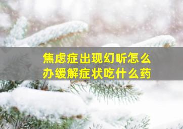 焦虑症出现幻听怎么办缓解症状吃什么药