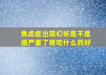 焦虑症出现幻听是不是很严重了呢吃什么药好