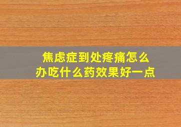 焦虑症到处疼痛怎么办吃什么药效果好一点