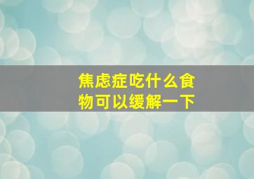 焦虑症吃什么食物可以缓解一下