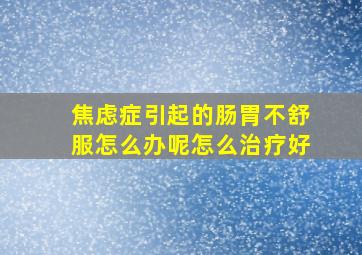 焦虑症引起的肠胃不舒服怎么办呢怎么治疗好