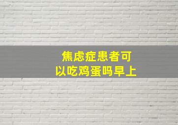 焦虑症患者可以吃鸡蛋吗早上