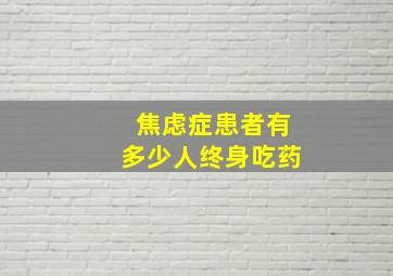 焦虑症患者有多少人终身吃药