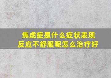 焦虑症是什么症状表现反应不舒服呢怎么治疗好