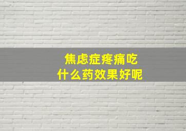 焦虑症疼痛吃什么药效果好呢