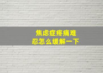 焦虑症疼痛难忍怎么缓解一下