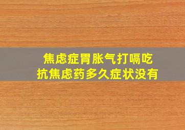 焦虑症胃胀气打嗝吃抗焦虑药多久症状没有