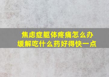 焦虑症躯体疼痛怎么办缓解吃什么药好得快一点