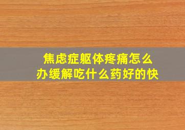 焦虑症躯体疼痛怎么办缓解吃什么药好的快