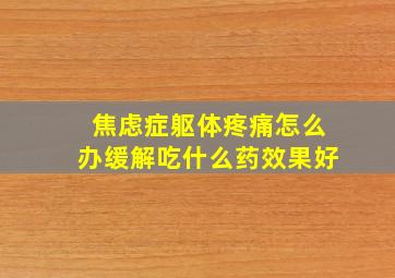 焦虑症躯体疼痛怎么办缓解吃什么药效果好